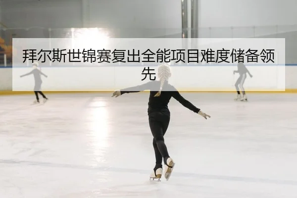 拜尔斯世锦赛复出全能项目难度储备领先