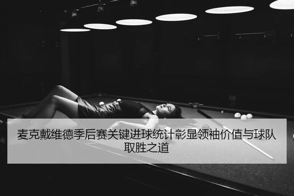 麦克戴维德季后赛关键进球统计彰显领袖价值与球队取胜之道